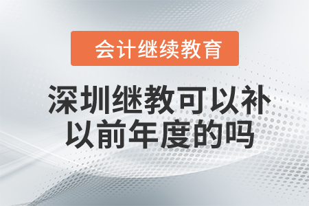 2024年深圳會計(jì)繼續(xù)教育可以補(bǔ)以前年度的嗎？