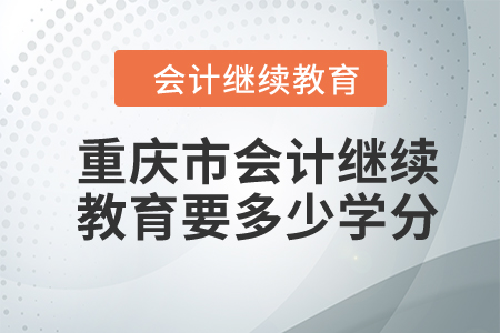 2024年重慶市會計(jì)繼續(xù)教育要多少學(xué)分？