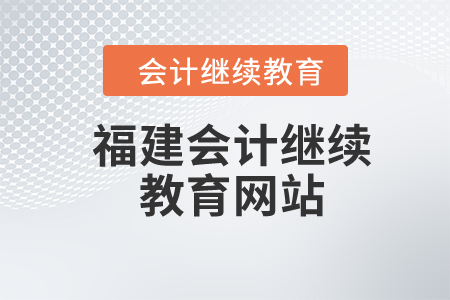 2024年福建會計繼續(xù)教育網(wǎng)站