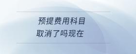 預提費用科目取消了嗎現(xiàn)在