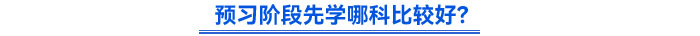 預(yù)習(xí)階段先學(xué)哪科比較好？