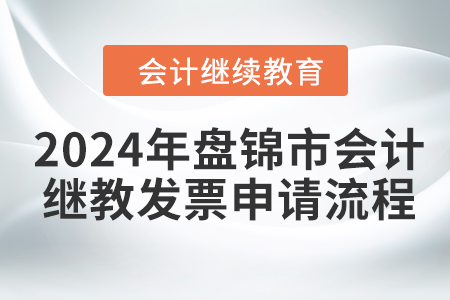 2024年盤錦市會計(jì)繼續(xù)教育發(fā)票申請流程