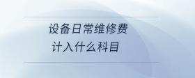 設(shè)備日常維修費(fèi)計入什么科目