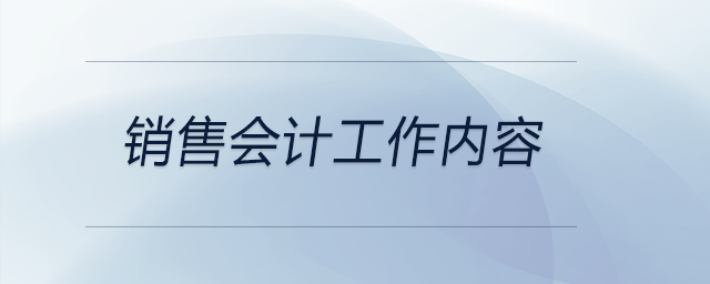 銷售會(huì)計(jì)工作內(nèi)容