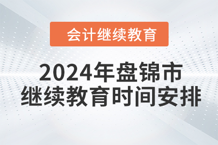 2024年遼寧省盤錦市會計繼續(xù)教育時間安排
