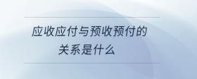 應(yīng)收應(yīng)付與預(yù)收預(yù)付的關(guān)系是什么