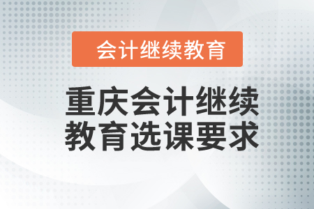 2024年重慶會(huì)計(jì)繼續(xù)教育選課要求