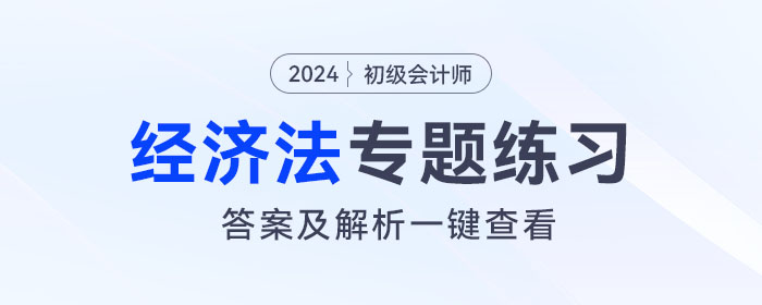 2024年初級會計(jì)《經(jīng)濟(jì)法基礎(chǔ)》專題練習(xí)大匯總，內(nèi)附答案及解析！