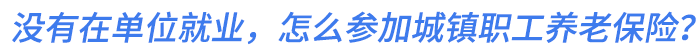 沒有在單位就業(yè)，怎么參加城鎮(zhèn)職工養(yǎng)老保險(xiǎn)？