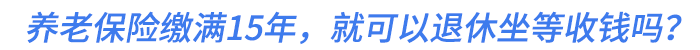 養(yǎng)老保險(xiǎn)繳滿15年，就可以退休坐等收錢嗎？