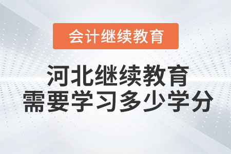 2024河北會(huì)計(jì)人員繼續(xù)教育需要學(xué)習(xí)多少學(xué)分？