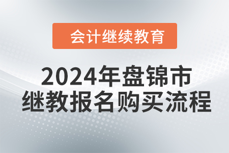 2024年盤錦市會計繼續(xù)教育報名購買流程