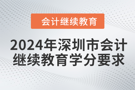 2024年深圳市會(huì)計(jì)人員繼續(xù)教育學(xué)分要求