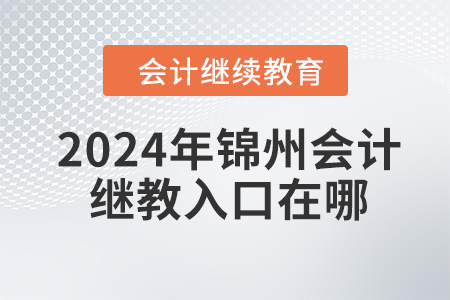 2024年錦州會計繼續(xù)教育入口在哪？