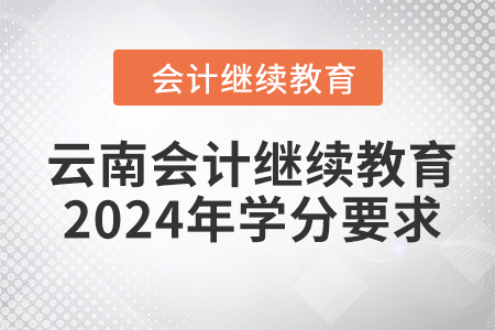 云南會計(jì)繼續(xù)教育2024年學(xué)分要求