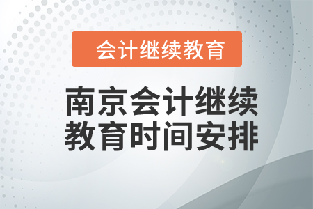 2024年南京會(huì)計(jì)繼續(xù)教育時(shí)間安排