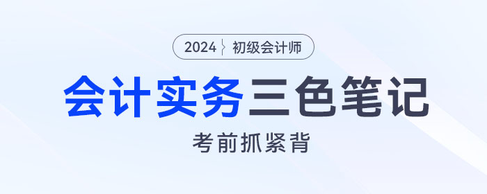 抓緊背！2024年《初級(jí)會(huì)計(jì)實(shí)務(wù)》“救命”三色筆記！