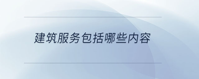 建筑服務包括哪些內(nèi)容