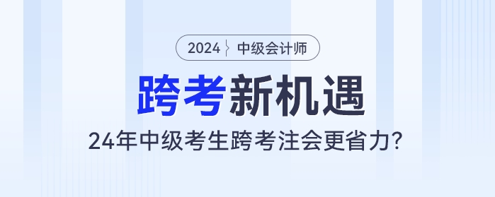跨考新機(jī)遇：24年中級會(huì)計(jì)考生跨考注會(huì)更省力？
