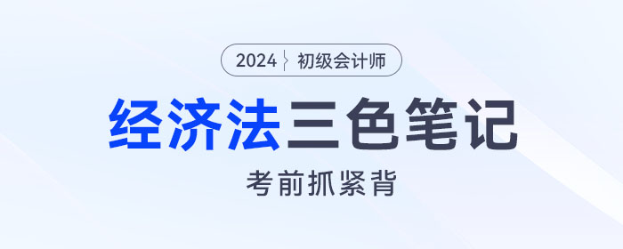 2024年初級(jí)會(huì)計(jì)《經(jīng)濟(jì)法基礎(chǔ)》三色筆記！考前背一背！