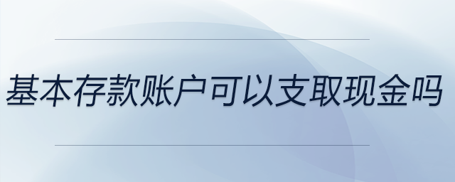 基本存款賬戶(hù)可以支取現(xiàn)金嗎