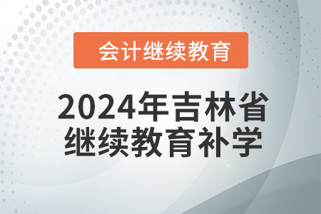 2024年吉林省會(huì)計(jì)人員繼續(xù)教育補(bǔ)學(xué)要求