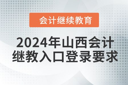 2024年山西會(huì)計(jì)繼續(xù)教育入口登錄要求