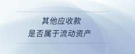 其他應收款是否屬于流動資產(chǎn)