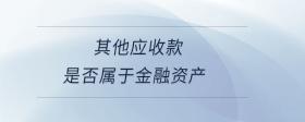 其他應收款是否屬于金融資產(chǎn)