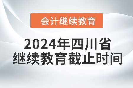 2024年四川省會計繼續(xù)教育截止時間