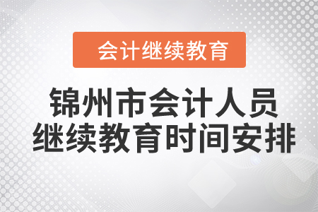 2024年錦州市會(huì)計(jì)人員繼續(xù)教育時(shí)間安排