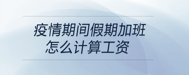 疫情期間假期加班怎么計(jì)算工資