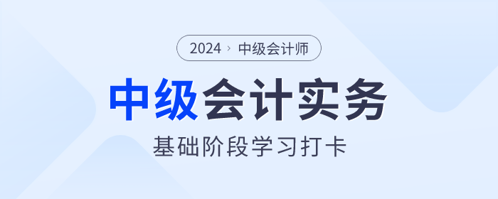 夯實基礎！2024年《中級會計實務》基礎階段知識點學習打卡