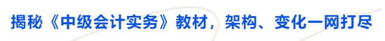 揭秘《中級會計實務》教材，架構、變化一網(wǎng)打盡