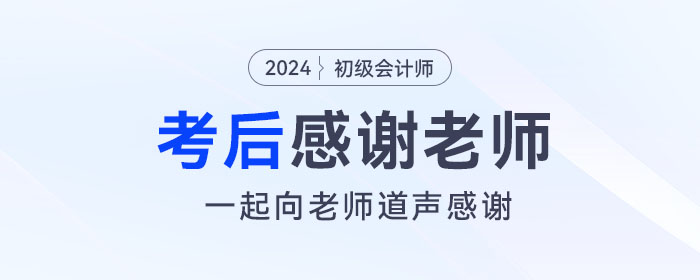 2024年初級(jí)會(huì)計(jì)考后，一起向老師們道聲感謝！