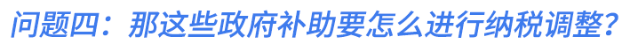 問(wèn)題四：那這些政府補(bǔ)助要怎么進(jìn)行納稅調(diào)整？