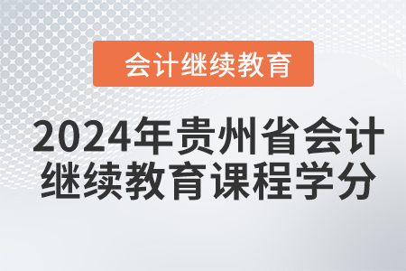 2024年貴州省會計(jì)人員繼續(xù)教育課程學(xué)分