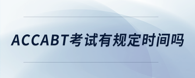 accabt考試有規(guī)定時間嗎