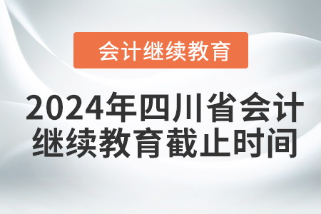 2024年四川省會計人員繼續(xù)教育截止時間