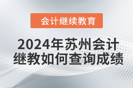 2024年蘇州會計(jì)繼續(xù)教育如何查詢成績？