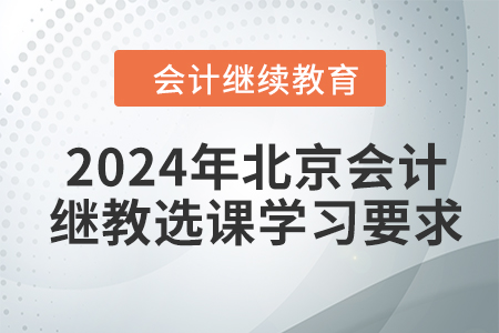 2024年北京會計繼續(xù)教育選課學(xué)習要求