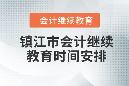 2024年鎮(zhèn)江市會計繼續(xù)教育時間安排