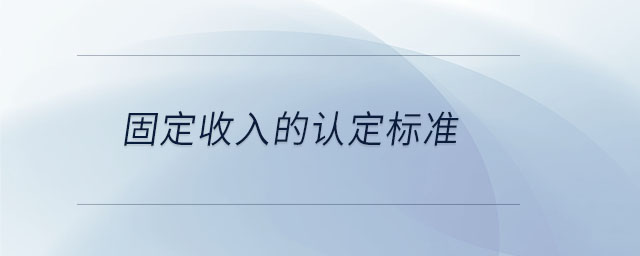 固定收入的認(rèn)定標(biāo)準(zhǔn)