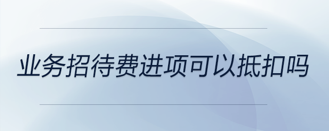 業(yè)務(wù)招待費進項可以抵扣嗎