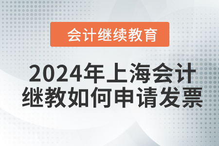 2024年上海會計繼續(xù)教育如何申請發(fā)票？