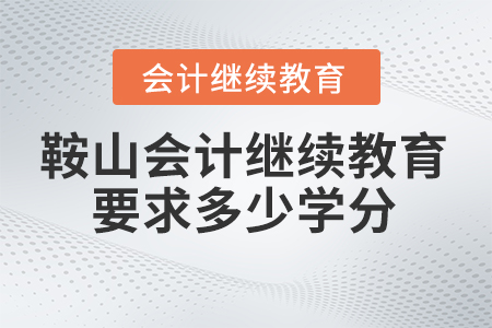 2024年鞍山東奧會(huì)計(jì)繼續(xù)教育要求多少學(xué)分？