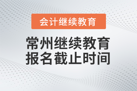 2024年常州繼續(xù)教育報(bào)名截止時(shí)間