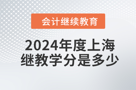 2024年度上海會計繼續(xù)教育學分是多少？