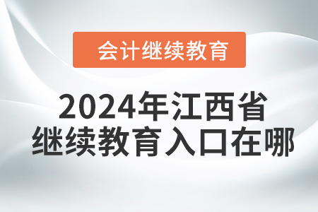 2024年江西省東奧會(huì)計(jì)繼續(xù)教育入口在哪？