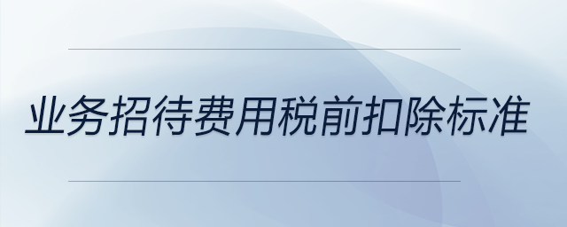 業(yè)務(wù)招待費用稅前扣除標準